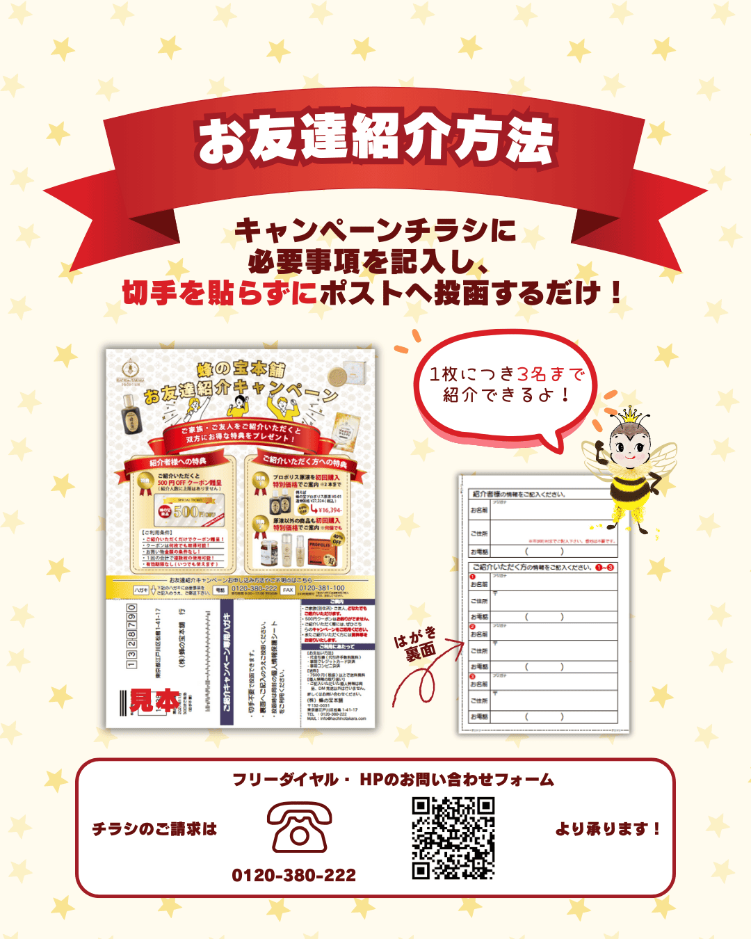 プロポリス専門店の蜂の宝本舗ではお友達紹介キャンペーンを行っています。紹介方法は専用チラシについているハガキに必要事項を記入し、切手を貼らずにポストに投函するだけです。